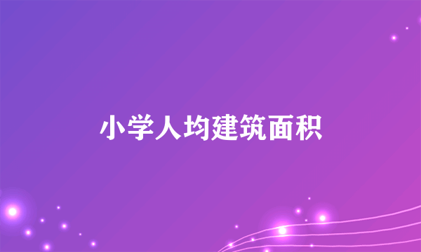 小学人均建筑面积