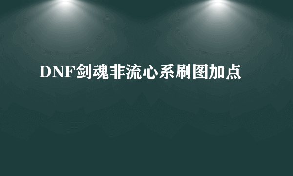 DNF剑魂非流心系刷图加点
