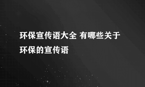 环保宣传语大全 有哪些关于环保的宣传语