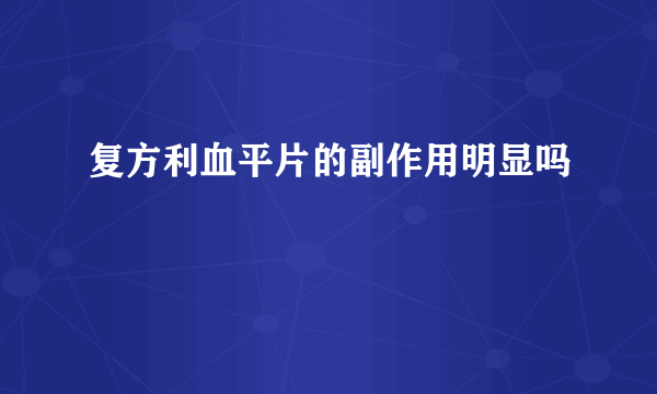 复方利血平片的副作用明显吗