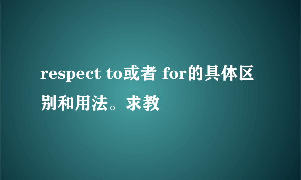 respect to或者 for的具体区别和用法。求教