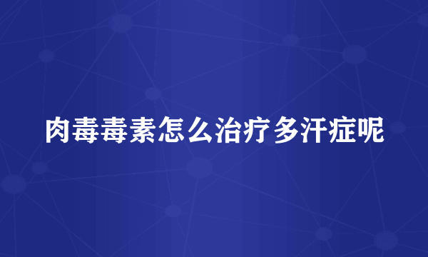 肉毒毒素怎么治疗多汗症呢