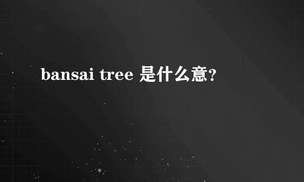 bansai tree 是什么意？