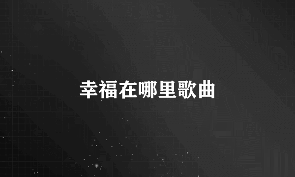 幸福在哪里歌曲