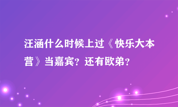 汪涵什么时候上过《快乐大本营》当嘉宾？还有欧弟？