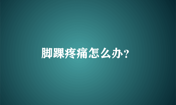 脚踝疼痛怎么办？