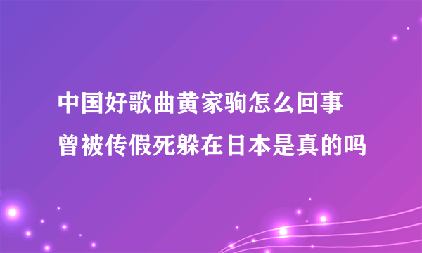 中国好歌曲黄家驹怎么回事 曾被传假死躲在日本是真的吗