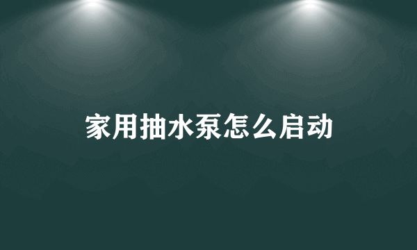 家用抽水泵怎么启动