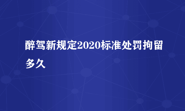 醉驾新规定2020标准处罚拘留多久