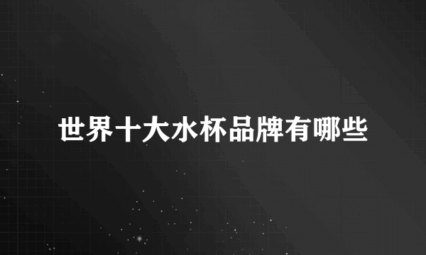 世界十大水杯品牌有哪些
