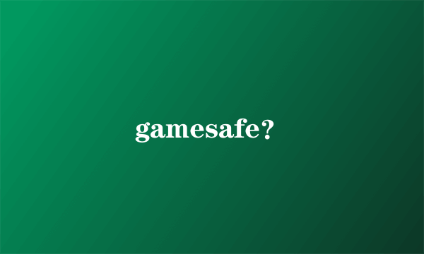 gamesafe？