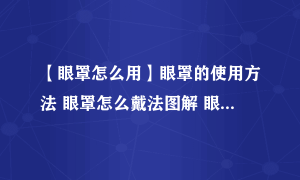 【眼罩怎么用】眼罩的使用方法 眼罩怎么戴法图解 眼罩的正确戴法