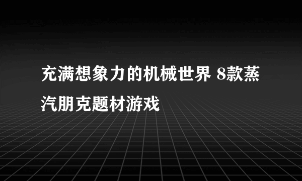 充满想象力的机械世界 8款蒸汽朋克题材游戏
