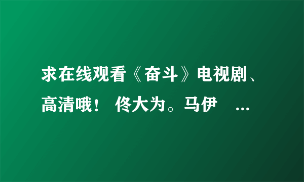 求在线观看《奋斗》电视剧、高清哦！ 佟大为。马伊琍主演的。