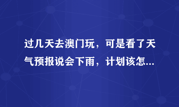过几天去澳门玩，可是看了天气预报说会下雨，计划该怎么安排【满意的给高分】
