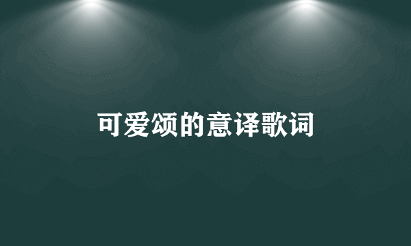 可爱颂的意译歌词