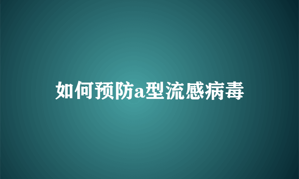 如何预防a型流感病毒