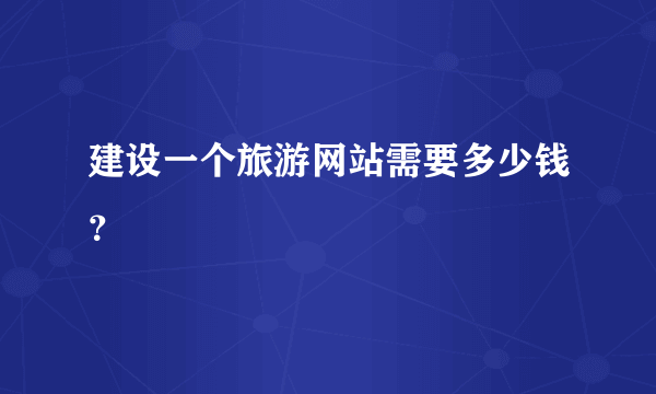 建设一个旅游网站需要多少钱？