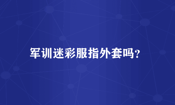 军训迷彩服指外套吗？