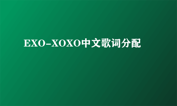 EXO-XOXO中文歌词分配