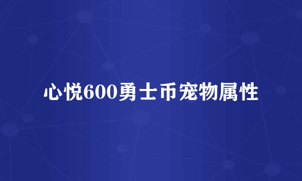 心悦600勇士币宠物属性