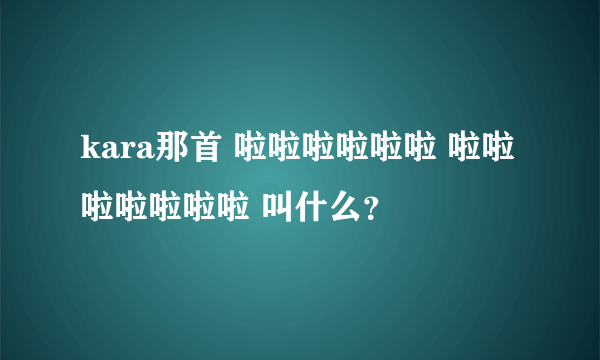 kara那首 啦啦啦啦啦啦 啦啦啦啦啦啦啦 叫什么？