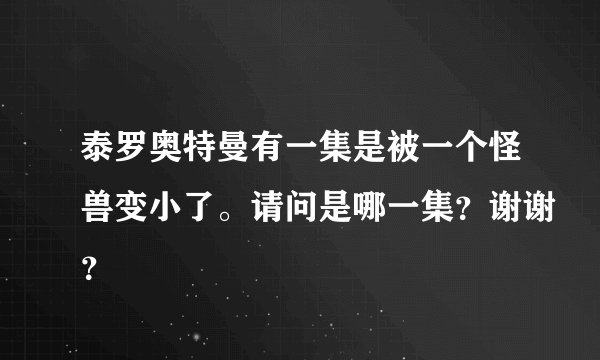 泰罗奥特曼有一集是被一个怪兽变小了。请问是哪一集？谢谢？