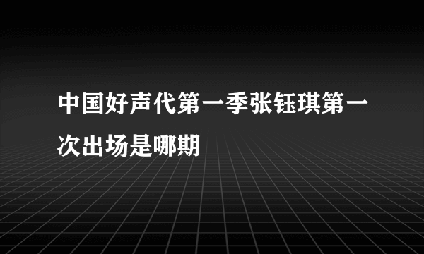 中国好声代第一季张钰琪第一次出场是哪期