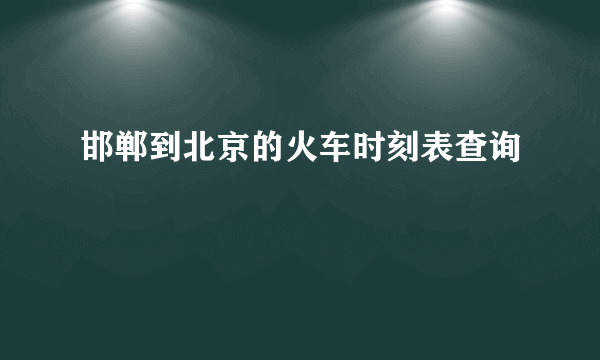 邯郸到北京的火车时刻表查询