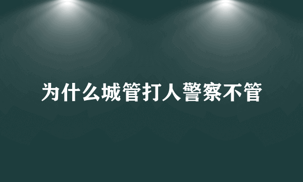 为什么城管打人警察不管