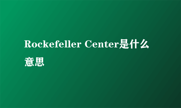 Rockefeller Center是什么意思