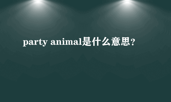 party animal是什么意思？