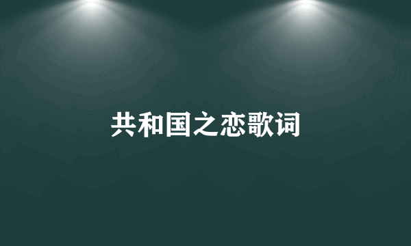 共和国之恋歌词