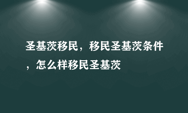 圣基茨移民，移民圣基茨条件，怎么样移民圣基茨
