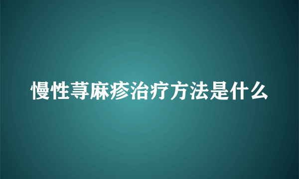 慢性荨麻疹治疗方法是什么