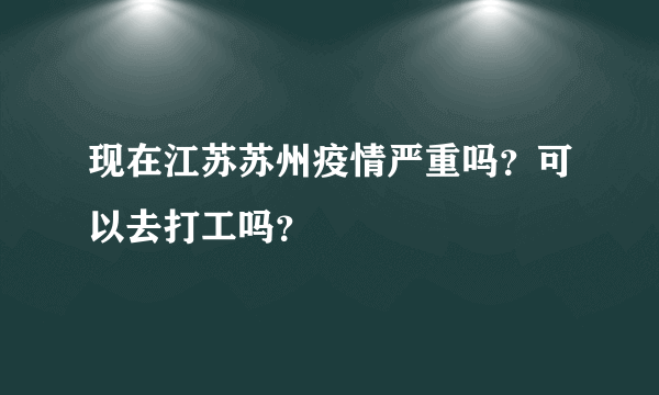现在江苏苏州疫情严重吗？可以去打工吗？