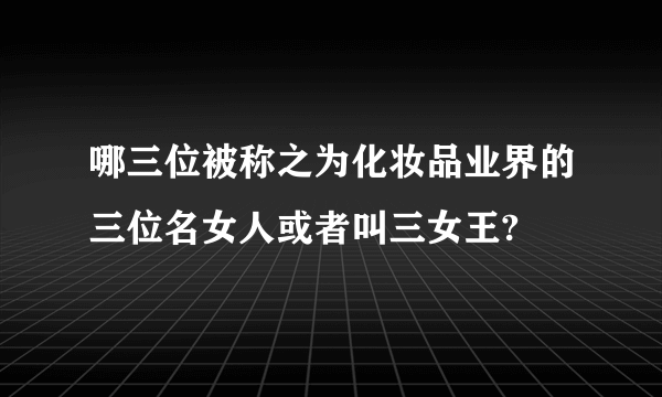 哪三位被称之为化妆品业界的三位名女人或者叫三女王?