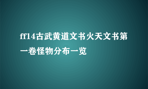 ff14古武黄道文书火天文书第一卷怪物分布一览