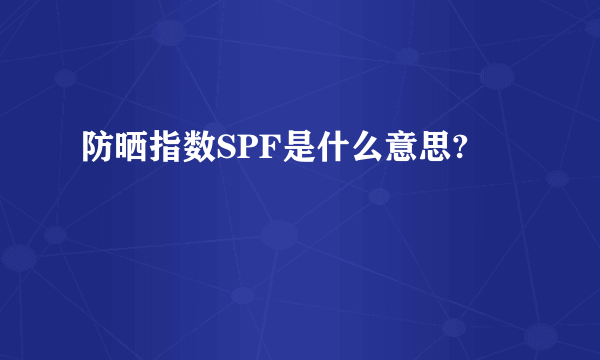 防晒指数SPF是什么意思?