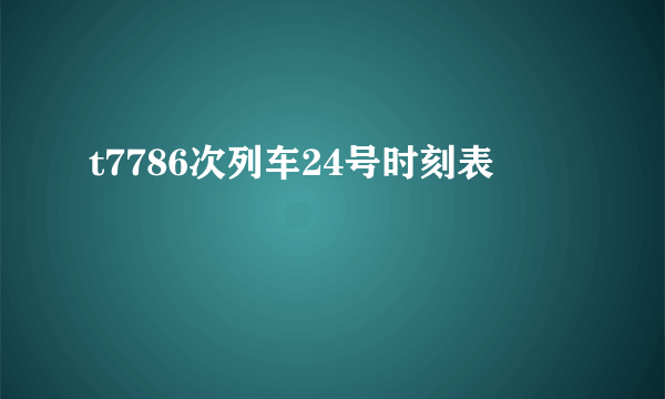 t7786次列车24号时刻表