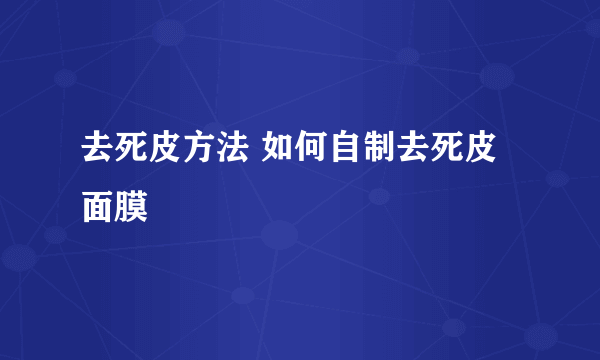 去死皮方法 如何自制去死皮面膜
