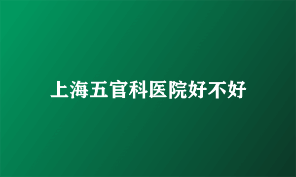上海五官科医院好不好
