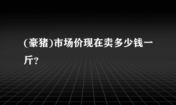 (豪猪)市场价现在卖多少钱一斤？