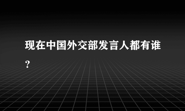 现在中国外交部发言人都有谁？