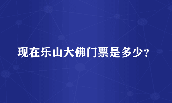现在乐山大佛门票是多少？