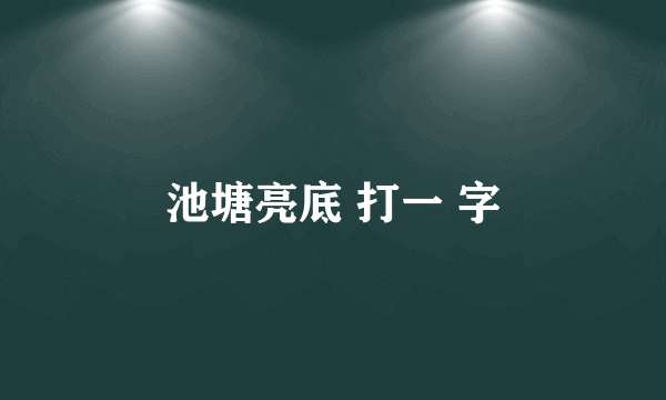 池塘亮底 打一 字
