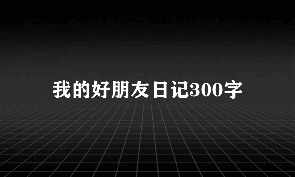 我的好朋友日记300字