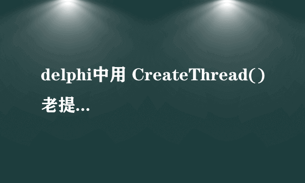 delphi中用 CreateThread()老提示[错误] Unit1.pas(153): Variable required