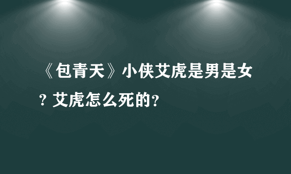 《包青天》小侠艾虎是男是女? 艾虎怎么死的？