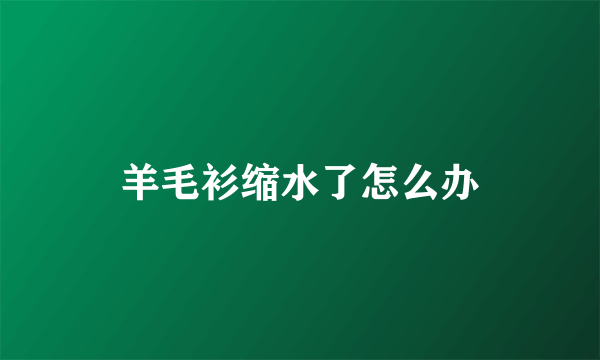 羊毛衫缩水了怎么办